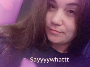 Sayyyywhattt